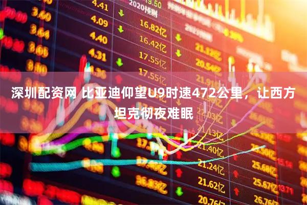 深圳配资网 比亚迪仰望U9时速472公里，让西方坦克彻夜难眠