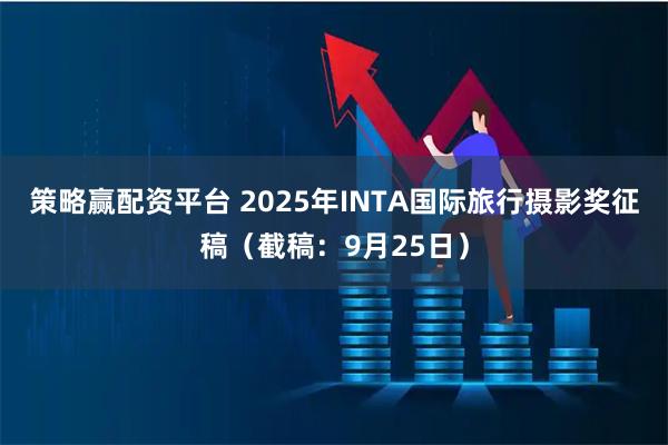 策略赢配资平台 2025年INTA国际旅行摄影奖征稿（截稿：9月25日）