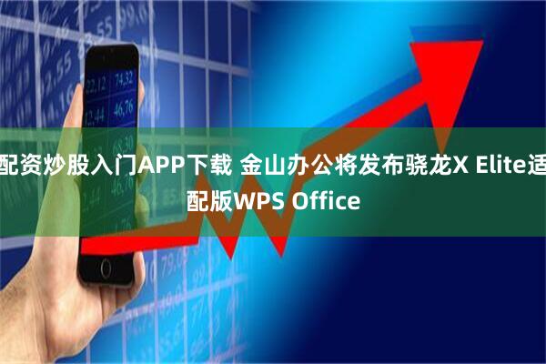 配资炒股入门APP下载 金山办公将发布骁龙X Elite适配版WPS Office
