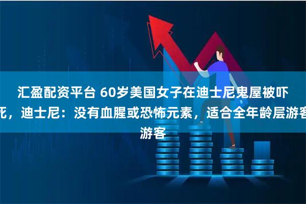 汇盈配资平台 60岁美国女子在迪士尼鬼屋被吓死，迪士尼：没有血腥或恐怖元素，适合全年龄层游客