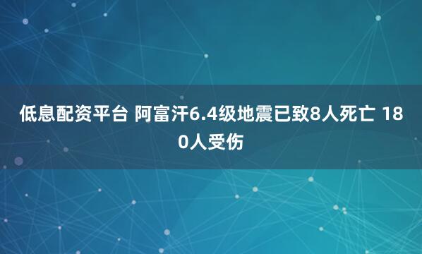 低息配资平台 阿富汗6.4级地震已致8人死亡 180人受伤