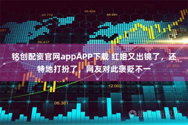 铭创配资官网appAPP下载 红姐又出镜了，还特地打扮了，网友对此褒贬不一