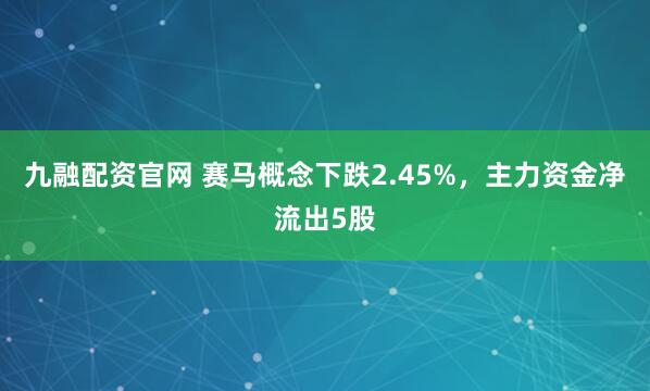 九融配资官网 赛马概念下跌2.45%，主力资金净流出5股