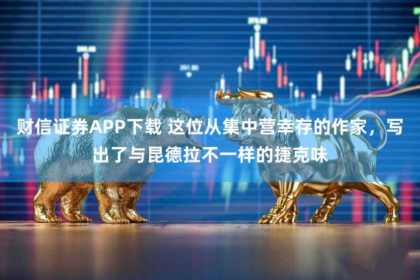 财信证券APP下载 这位从集中营幸存的作家，写出了与昆德拉不一样的捷克味