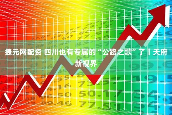 捷元网配资 四川也有专属的“公路之歌”了丨天府新视界