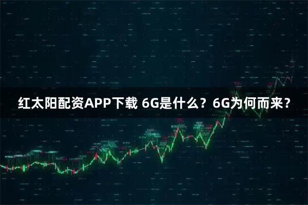 红太阳配资APP下载 6G是什么？6G为何而来？