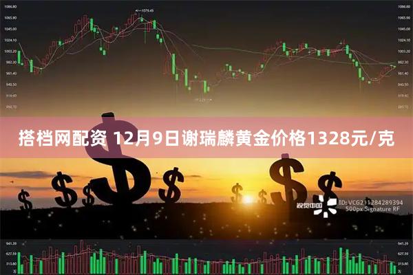 搭档网配资 12月9日谢瑞麟黄金价格1328元/克