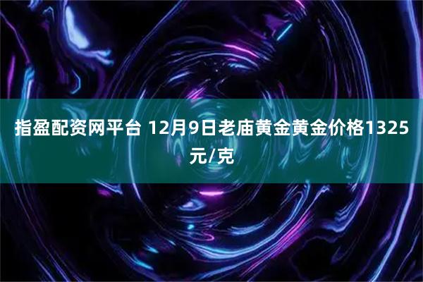 指盈配资网平台 12月9日老庙黄金黄金价格1325元/克