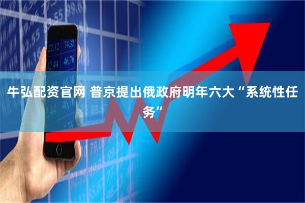 牛弘配资官网 普京提出俄政府明年六大“系统性任务”