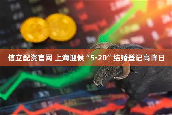 信立配资官网 上海迎候“5·20”结婚登记高峰日