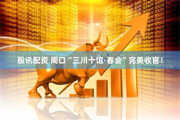 股讯配资 周口“三川十馆·春会”完美收官！