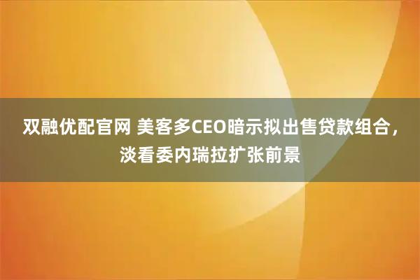 双融优配官网 美客多CEO暗示拟出售贷款组合，淡看委内瑞拉扩张前景