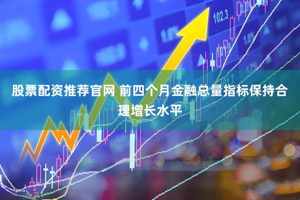 股票配资推荐官网 前四个月金融总量指标保持合理增长水平