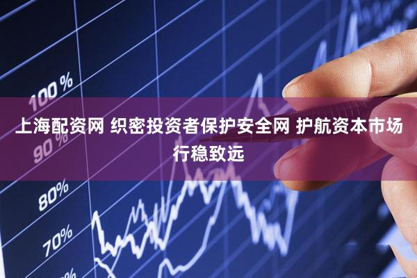 上海配资网 织密投资者保护安全网 护航资本市场行稳致远