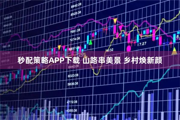 秒配策略APP下载 山路串美景 乡村焕新颜